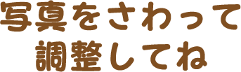 写真をさわって調整してね
